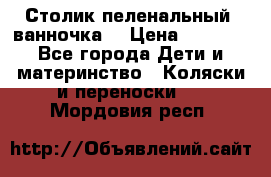 Столик пеленальный  ванночка  › Цена ­ 4 000 - Все города Дети и материнство » Коляски и переноски   . Мордовия респ.